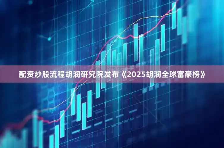 配资炒股流程胡润研究院发布《2025胡润全球富豪榜》