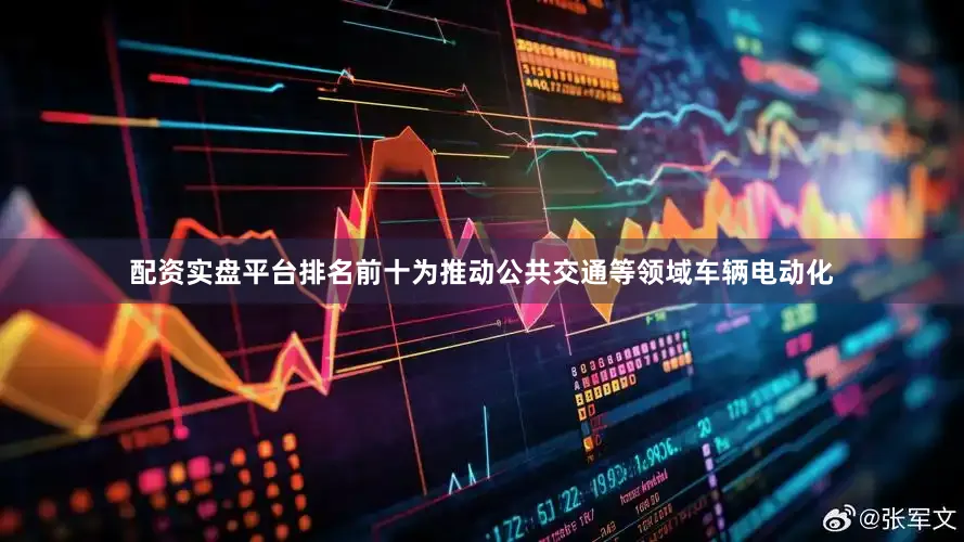 配资实盘平台排名前十　　为推动公共交通等领域车辆电动化