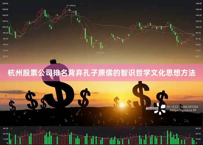 杭州股票公司排名背弃孔子原儒的智识哲学文化思想方法