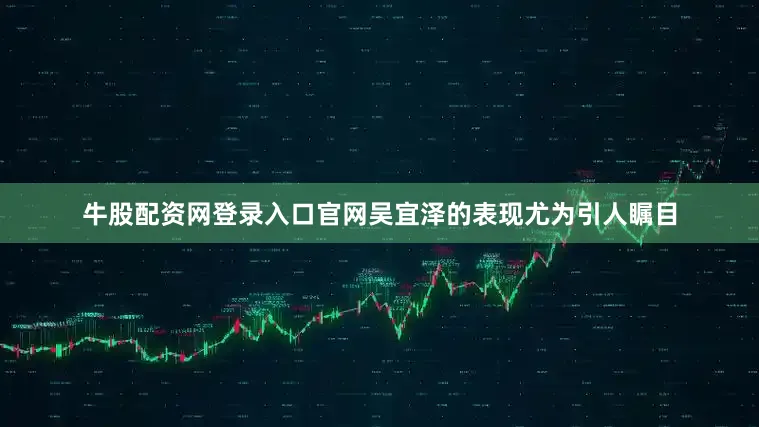牛股配资网登录入口官网吴宜泽的表现尤为引人瞩目