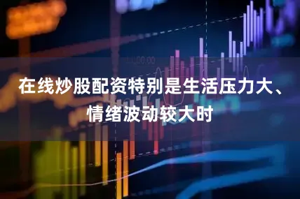 在线炒股配资特别是生活压力大、情绪波动较大时