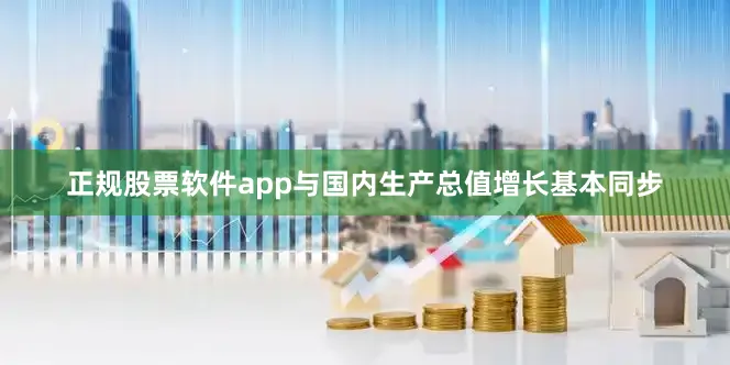 正规股票软件app与国内生产总值增长基本同步
