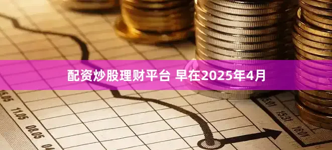 配资炒股理财平台 　　早在2025年4月