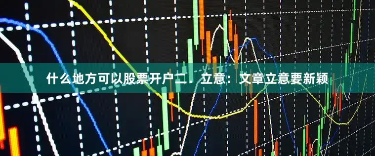 什么地方可以股票开户二．立意：文章立意要新颖