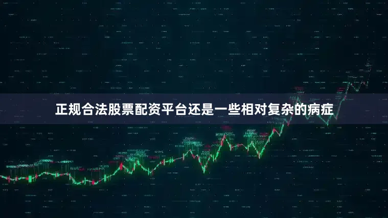 正规合法股票配资平台还是一些相对复杂的病症