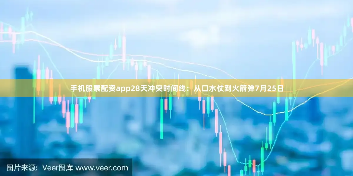 手机股票配资app28天冲突时间线：从口水仗到火箭弹7月25日
