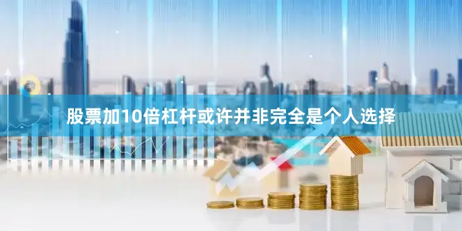 股票加10倍杠杆或许并非完全是个人选择