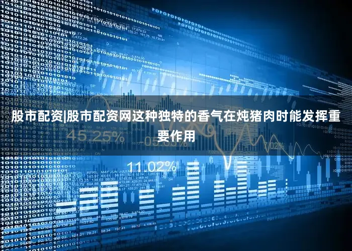 股市配资|股市配资网这种独特的香气在炖猪肉时能发挥重要作用