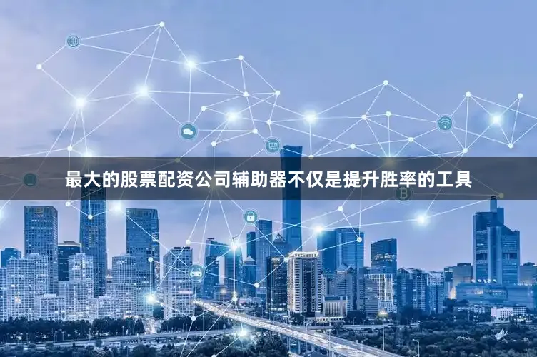 最大的股票配资公司辅助器不仅是提升胜率的工具