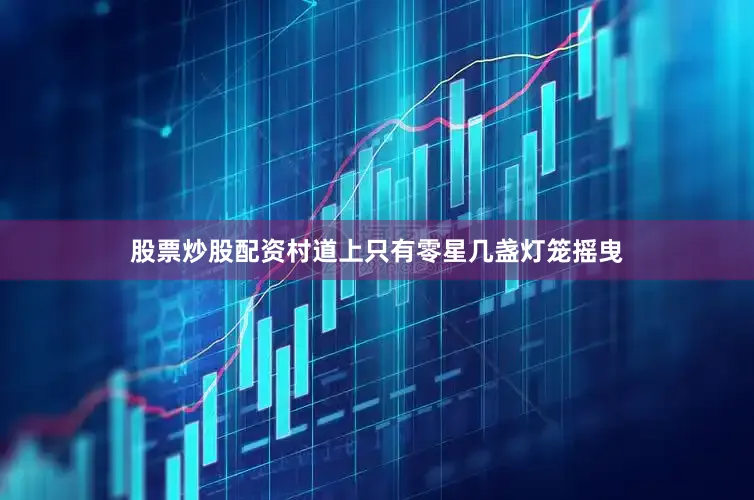 股票炒股配资村道上只有零星几盏灯笼摇曳