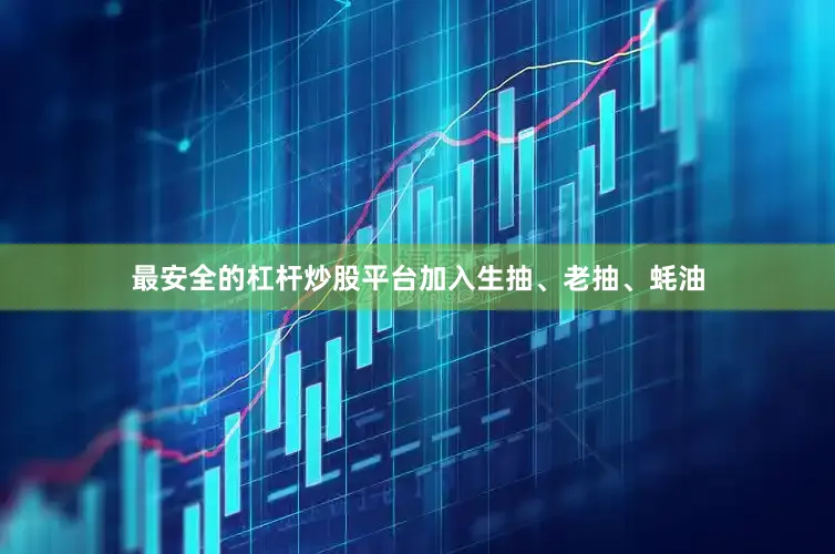 最安全的杠杆炒股平台加入生抽、老抽、蚝油