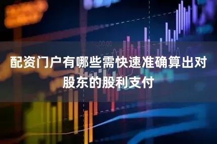 配资门户有哪些需快速准确算出对股东的股利支付